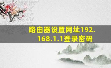 路由器设置网址192.168.1.1登录密码