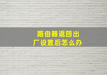 路由器返回出厂设置后怎么办