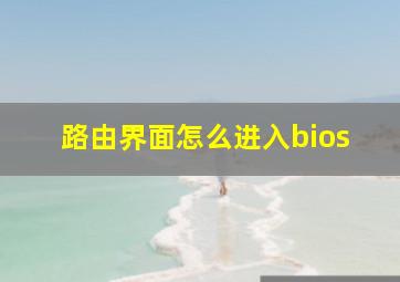 路由界面怎么进入bios