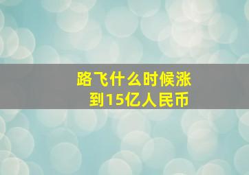 路飞什么时候涨到15亿人民币