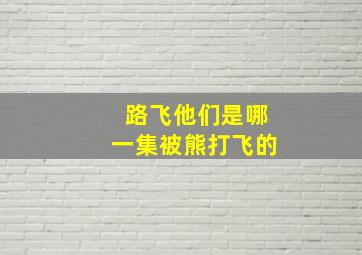 路飞他们是哪一集被熊打飞的