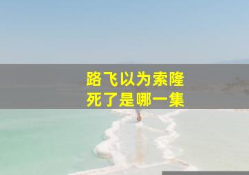 路飞以为索隆死了是哪一集