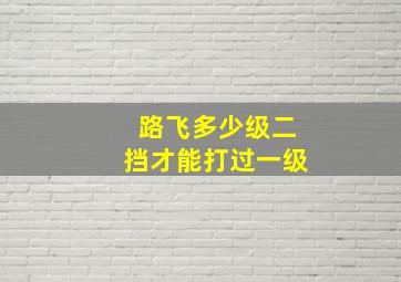 路飞多少级二挡才能打过一级