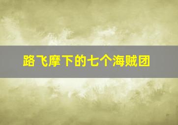 路飞摩下的七个海贼团