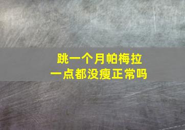 跳一个月帕梅拉一点都没瘦正常吗