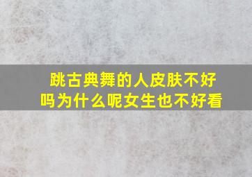 跳古典舞的人皮肤不好吗为什么呢女生也不好看