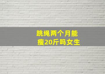 跳绳两个月能瘦20斤吗女生