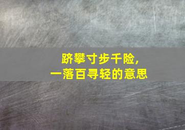 跻攀寸步千险,一落百寻轻的意思