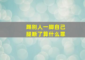 踢别人一脚自己腿断了算什么罪