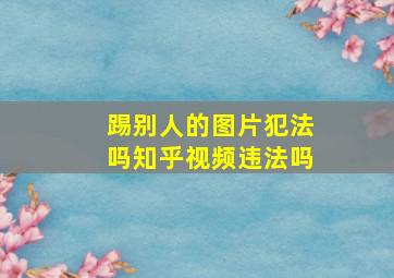 踢别人的图片犯法吗知乎视频违法吗