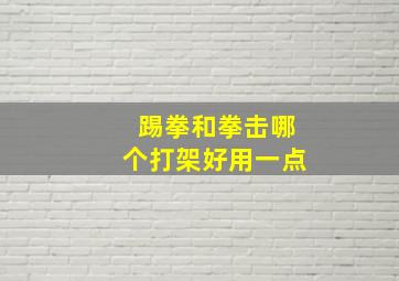 踢拳和拳击哪个打架好用一点