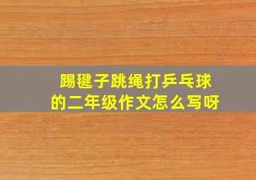 踢毽子跳绳打乒乓球的二年级作文怎么写呀