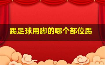 踢足球用脚的哪个部位踢