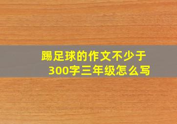 踢足球的作文不少于300字三年级怎么写