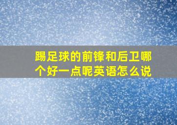 踢足球的前锋和后卫哪个好一点呢英语怎么说