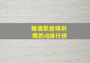 蹦迪歌曲嗨到爆的dj排行榜