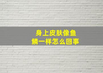 身上皮肤像鱼鳞一样怎么回事