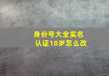 身份号大全实名认证18岁怎么改