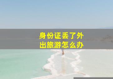 身份证丢了外出旅游怎么办