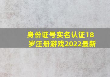 身份证号实名认证18岁注册游戏2022最新