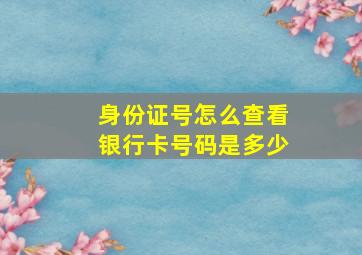 身份证号怎么查看银行卡号码是多少