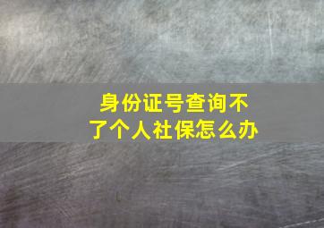 身份证号查询不了个人社保怎么办