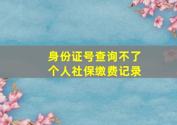 身份证号查询不了个人社保缴费记录