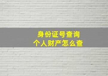 身份证号查询个人财产怎么查