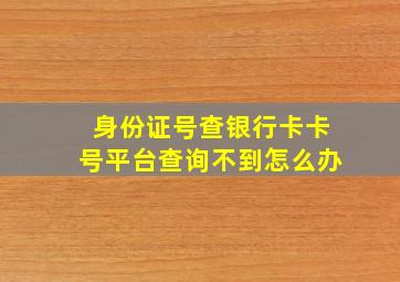 身份证号查银行卡卡号平台查询不到怎么办