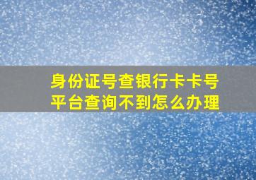 身份证号查银行卡卡号平台查询不到怎么办理