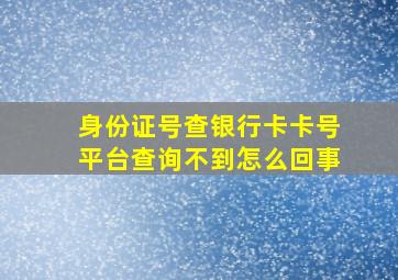 身份证号查银行卡卡号平台查询不到怎么回事