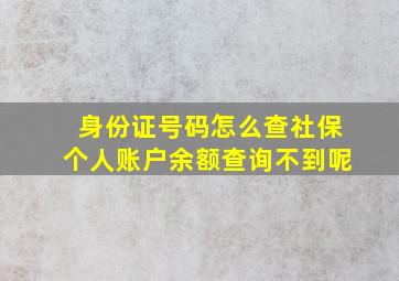 身份证号码怎么查社保个人账户余额查询不到呢