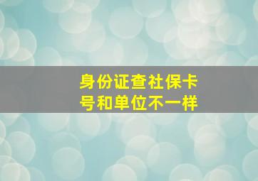 身份证查社保卡号和单位不一样