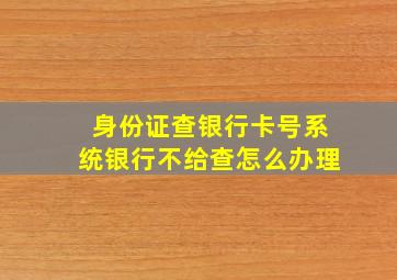 身份证查银行卡号系统银行不给查怎么办理