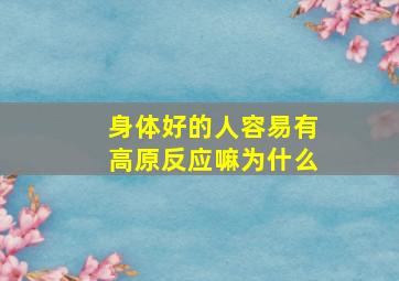 身体好的人容易有高原反应嘛为什么