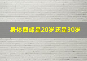 身体巅峰是20岁还是30岁