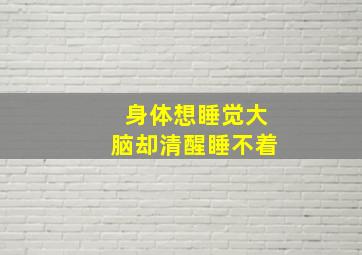 身体想睡觉大脑却清醒睡不着