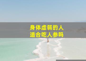 身体虚弱的人适合吃人参吗