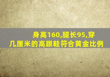 身高160,腿长95,穿几厘米的高跟鞋符合黄金比例