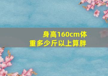 身高160cm体重多少斤以上算胖