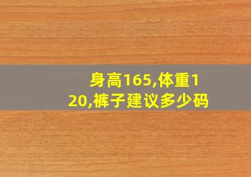 身高165,体重120,裤子建议多少码