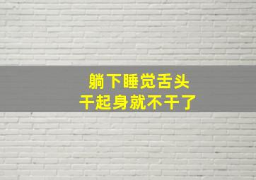 躺下睡觉舌头干起身就不干了