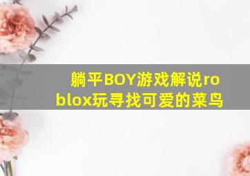 躺平BOY游戏解说roblox玩寻找可爱的菜鸟