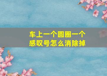 车上一个圆圈一个感叹号怎么消除掉