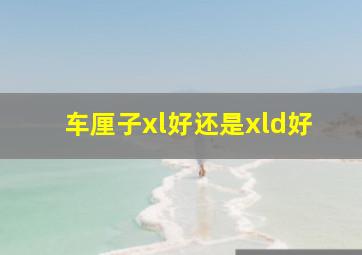 车厘子xl好还是xld好