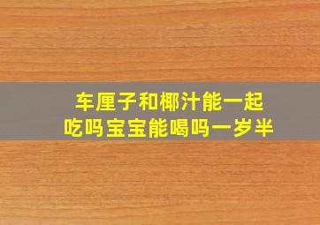 车厘子和椰汁能一起吃吗宝宝能喝吗一岁半