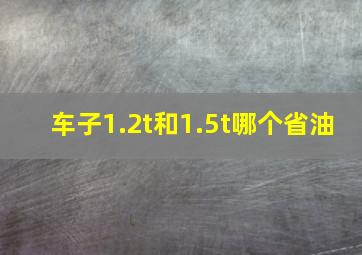 车子1.2t和1.5t哪个省油