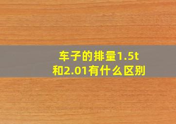 车子的排量1.5t和2.01有什么区别