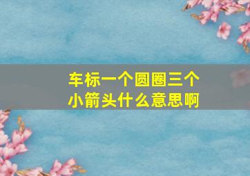 车标一个圆圈三个小箭头什么意思啊