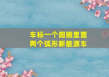 车标一个圆圈里面两个弧形新能源车